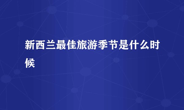 新西兰最佳旅游季节是什么时候