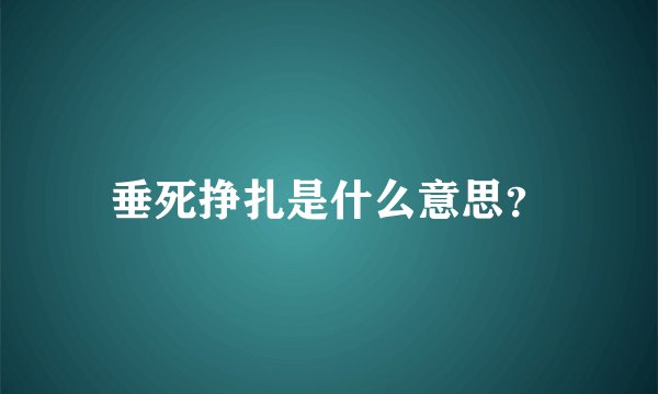 垂死挣扎是什么意思？