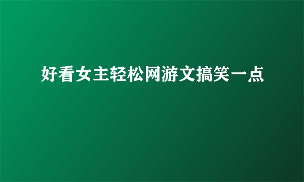 好看女主轻松网游文搞笑一点
