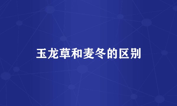 玉龙草和麦冬的区别