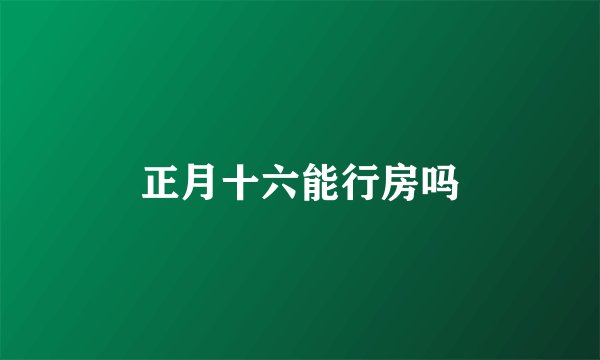 正月十六能行房吗