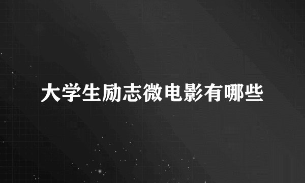 大学生励志微电影有哪些