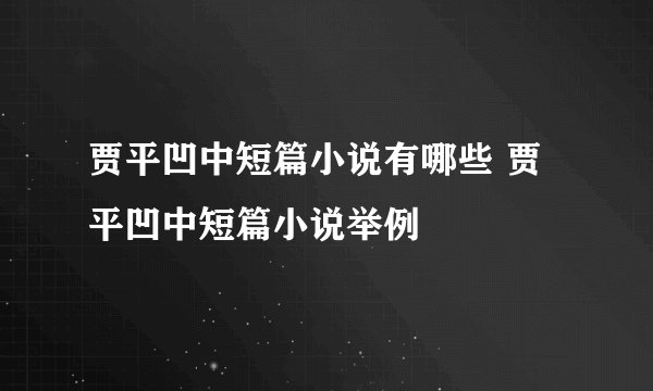 贾平凹中短篇小说有哪些 贾平凹中短篇小说举例