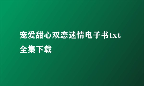 宠爱甜心双恋迷情电子书txt全集下载