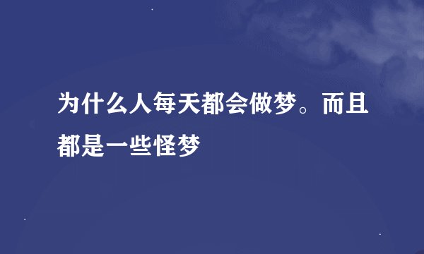 为什么人每天都会做梦。而且都是一些怪梦