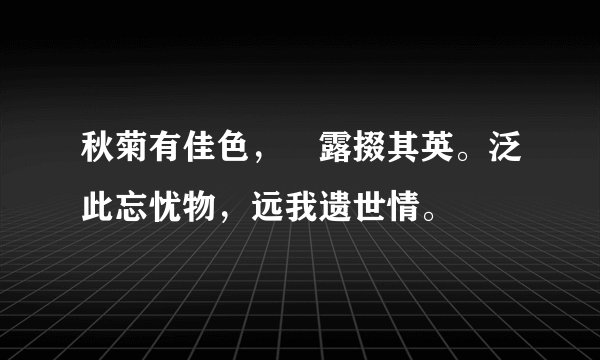 秋菊有佳色，裛露掇其英。泛此忘忧物，远我遗世情。