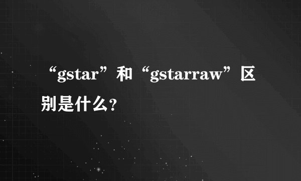 “gstar”和“gstarraw”区别是什么？