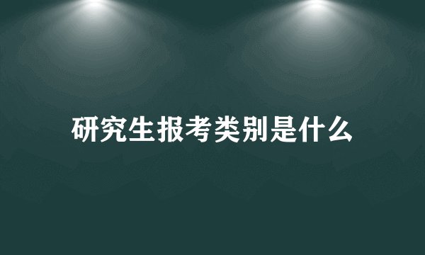 研究生报考类别是什么