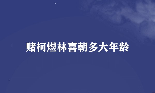 赌柯煜林喜朝多大年龄