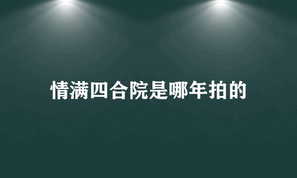 情满四合院是哪年拍的