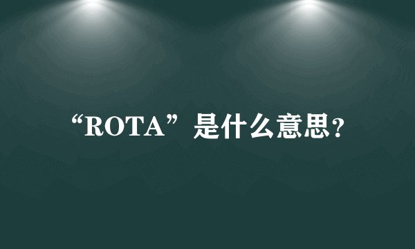 “ROTA”是什么意思？