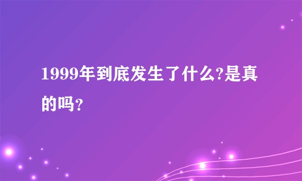 1999年到底发生了什么?是真的吗？