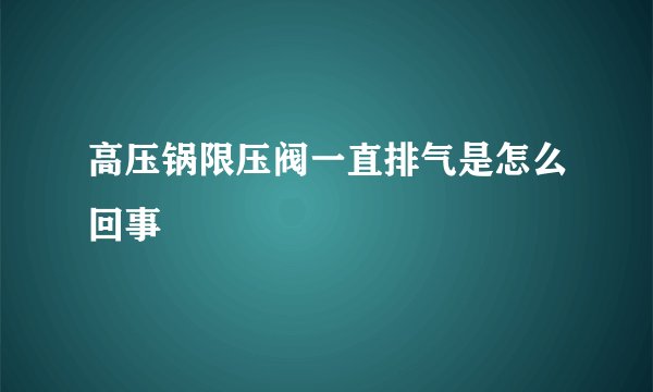 高压锅限压阀一直排气是怎么回事
