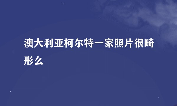 澳大利亚柯尔特一家照片很畸形么
