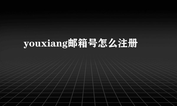youxiang邮箱号怎么注册