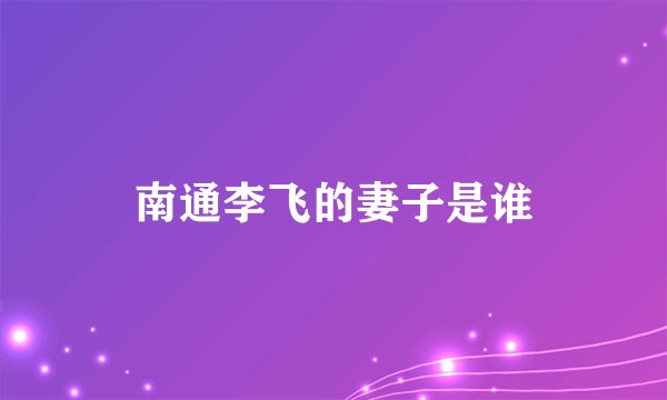 南通李飞的妻子是谁