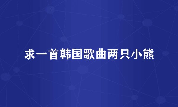 求一首韩国歌曲两只小熊