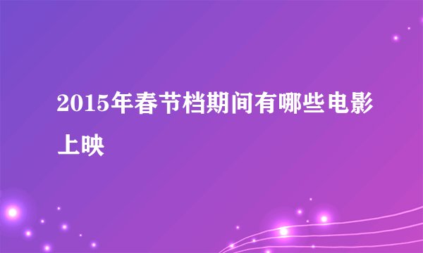 2015年春节档期间有哪些电影上映