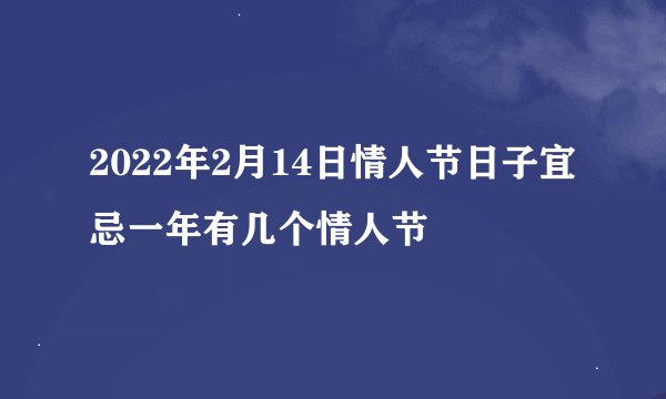 2022年2月14日情人节日子宜忌一年有几个情人节