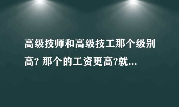 高级技师和高级技工那个级别高? 那个的工资更高?就业前途好?