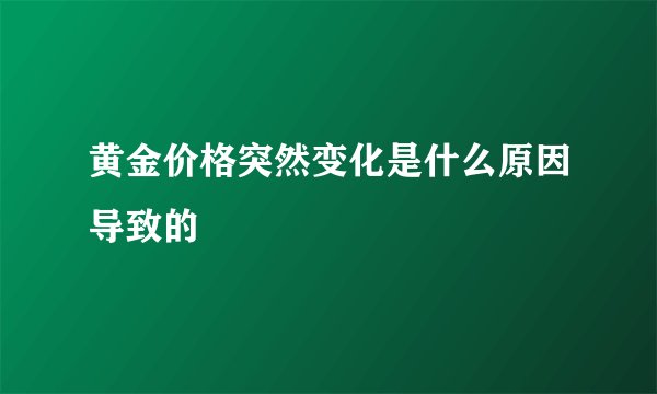 黄金价格突然变化是什么原因导致的
