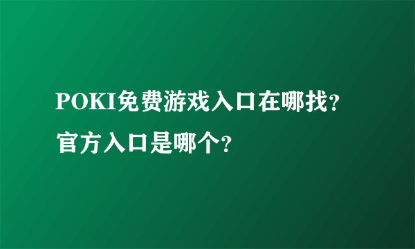 POKI免费游戏入口在哪找？官方入口是哪个？