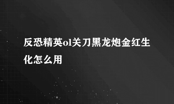 反恐精英ol关刀黑龙炮金红生化怎么用