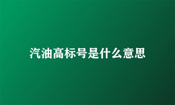 汽油高标号是什么意思