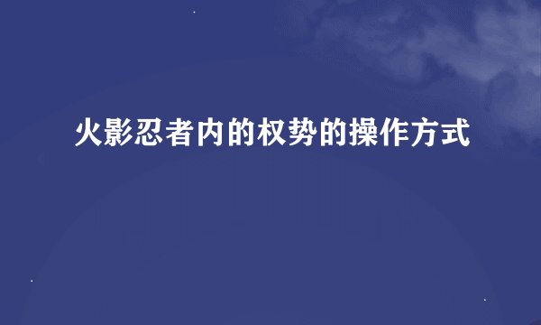 火影忍者内的权势的操作方式
