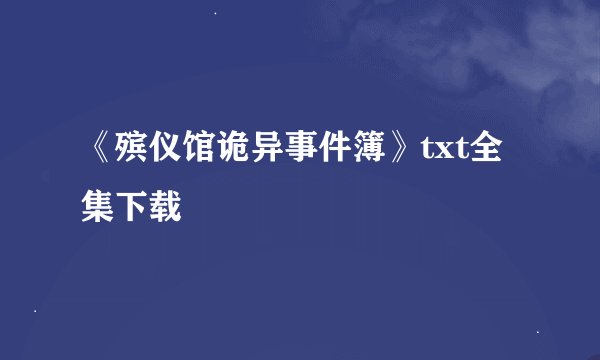 《殡仪馆诡异事件簿》txt全集下载