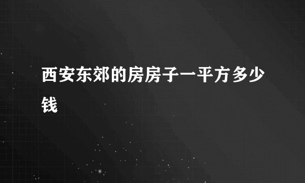 西安东郊的房房子一平方多少钱