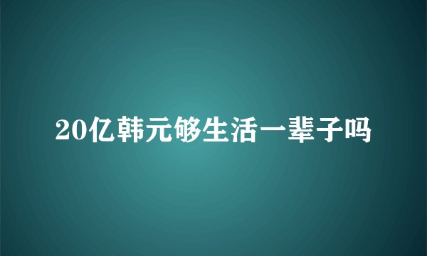 20亿韩元够生活一辈子吗