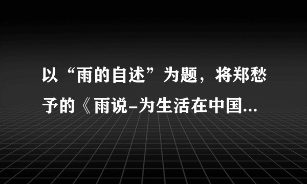 以“雨的自述”为题，将郑愁予的《雨说-为生活在中国大地上的儿童而歌》改写成三五百字的小散文