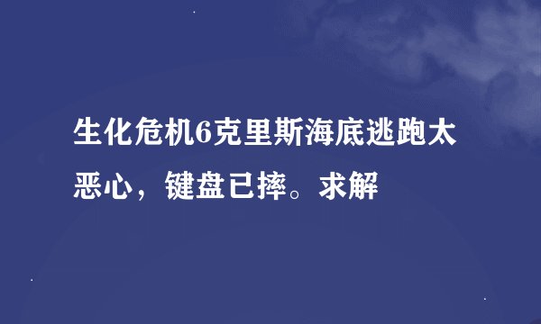 生化危机6克里斯海底逃跑太恶心，键盘已摔。求解