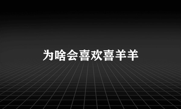 为啥会喜欢喜羊羊