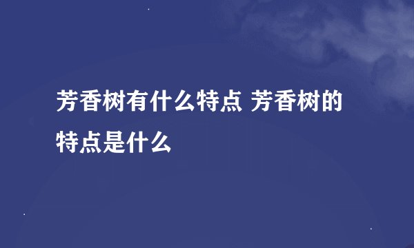 芳香树有什么特点 芳香树的特点是什么