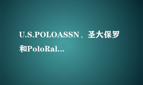 U.S.POLOASSN、圣大保罗和PoloRalphLauren有什么区别?哪个好