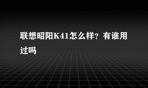 联想昭阳K41怎么样？有谁用过吗