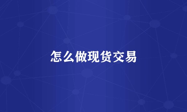 怎么做现货交易