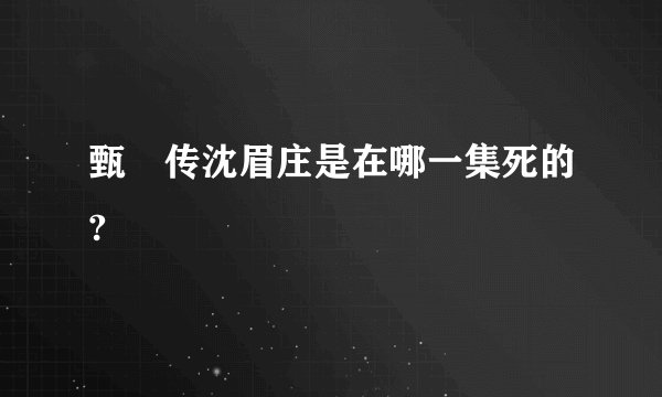 甄嬛传沈眉庄是在哪一集死的?
