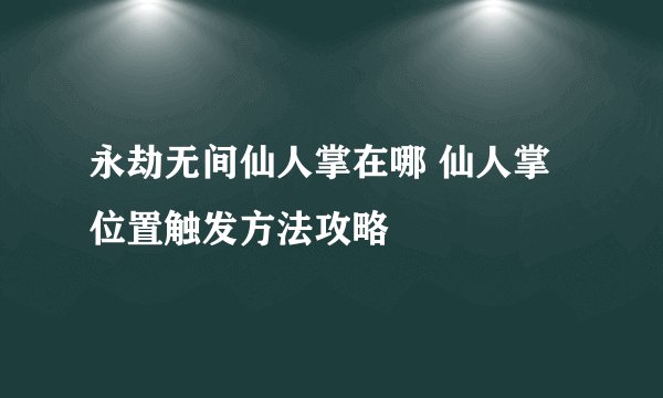 永劫无间仙人掌在哪 仙人掌位置触发方法攻略