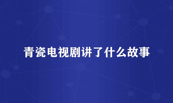 青瓷电视剧讲了什么故事
