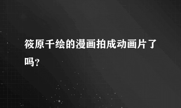 筱原千绘的漫画拍成动画片了吗？