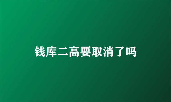 钱库二高要取消了吗