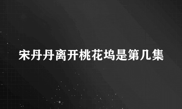 宋丹丹离开桃花坞是第几集