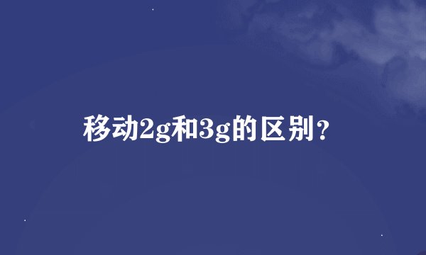 移动2g和3g的区别？