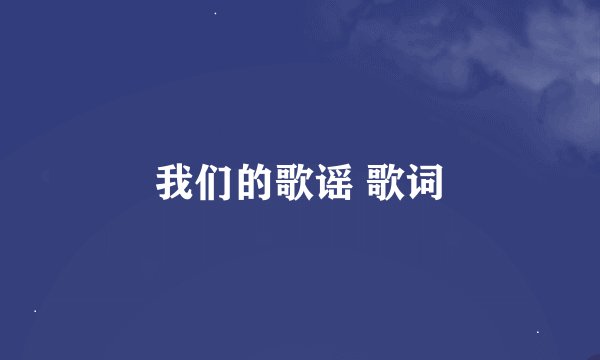 我们的歌谣 歌词