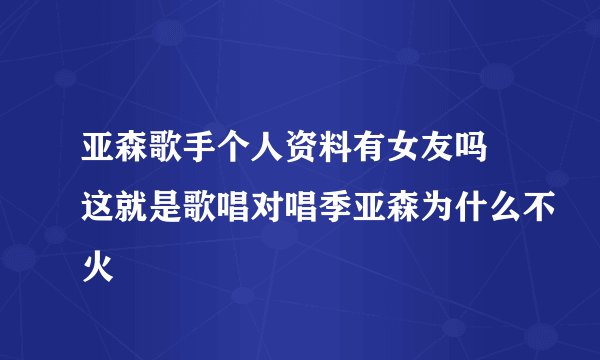 亚森歌手个人资料有女友吗 这就是歌唱对唱季亚森为什么不火