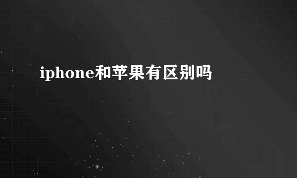 iphone和苹果有区别吗