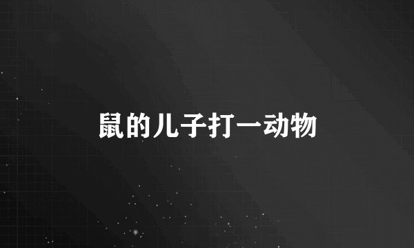 鼠的儿子打一动物